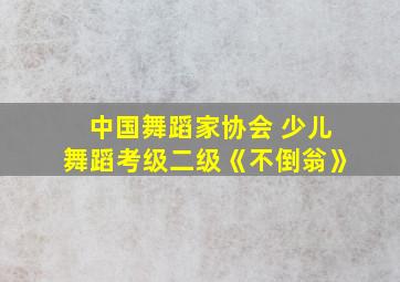 中国舞蹈家协会 少儿舞蹈考级二级《不倒翁》